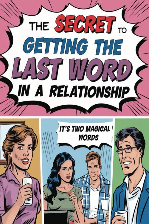 The Secret to Getting the Last Word in a Relationship: Hint: It’s Two Magical Words